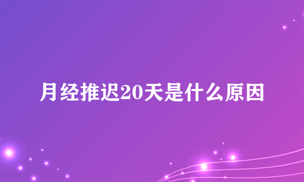 月经推迟20天是什么原因