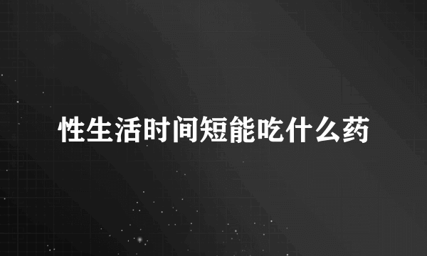 性生活时间短能吃什么药