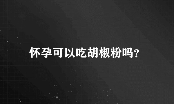 怀孕可以吃胡椒粉吗？