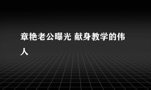 章艳老公曝光 献身教学的伟人