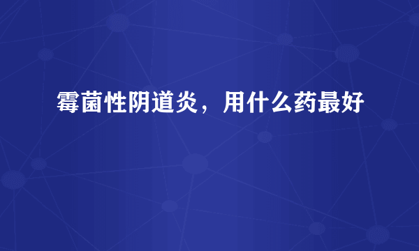 霉菌性阴道炎，用什么药最好