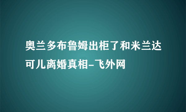 奥兰多布鲁姆出柜了和米兰达可儿离婚真相-飞外网