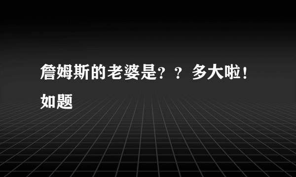 詹姆斯的老婆是？？多大啦！如题