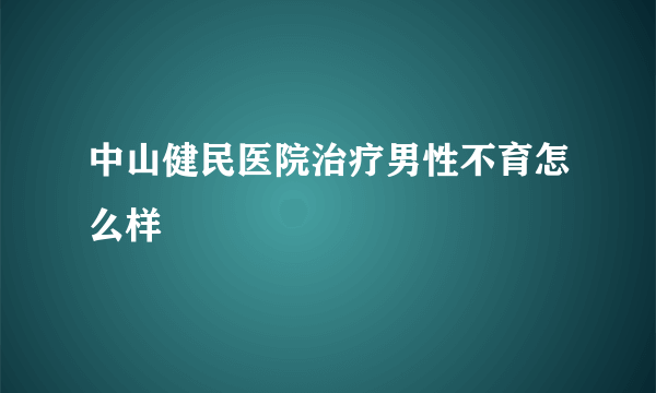 中山健民医院治疗男性不育怎么样