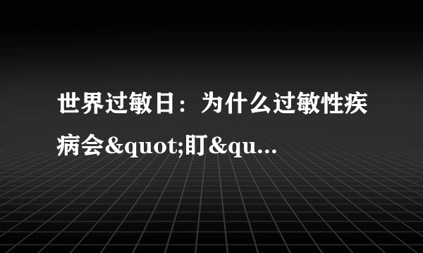 世界过敏日：为什么过敏性疾病会"盯"上你？