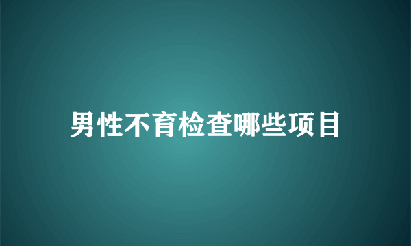 男性不育检查哪些项目