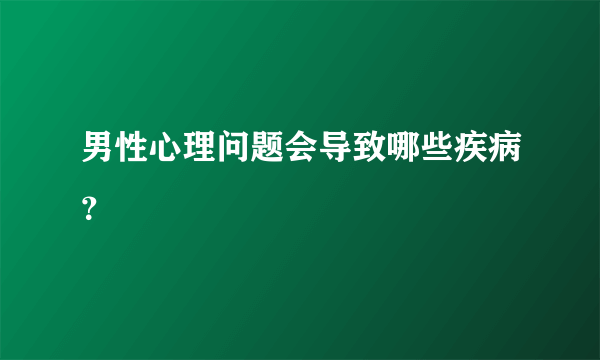 男性心理问题会导致哪些疾病？