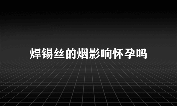 焊锡丝的烟影响怀孕吗