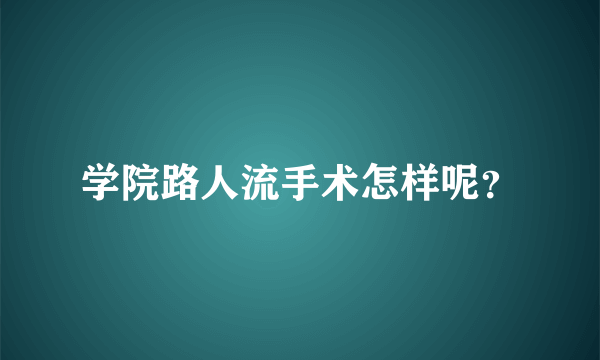 学院路人流手术怎样呢？