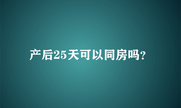 产后25天可以同房吗？