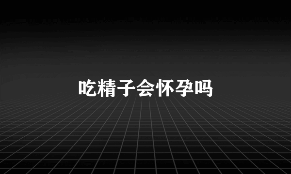 吃精子会怀孕吗