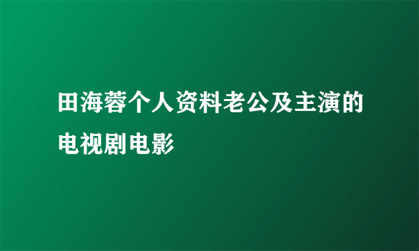 田海蓉个人资料老公及主演的电视剧电影