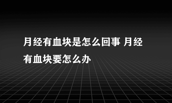 月经有血块是怎么回事 月经有血块要怎么办