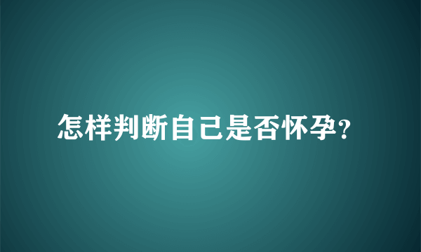 怎样判断自己是否怀孕？