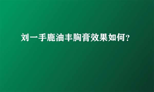 刘一手鹿油丰胸膏效果如何？