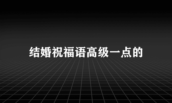 结婚祝福语高级一点的