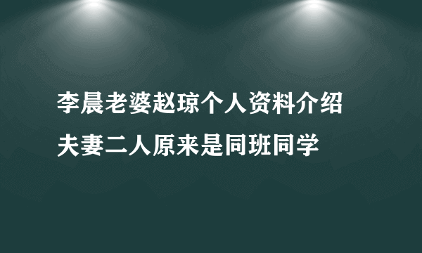 李晨老婆赵琼个人资料介绍 夫妻二人原来是同班同学