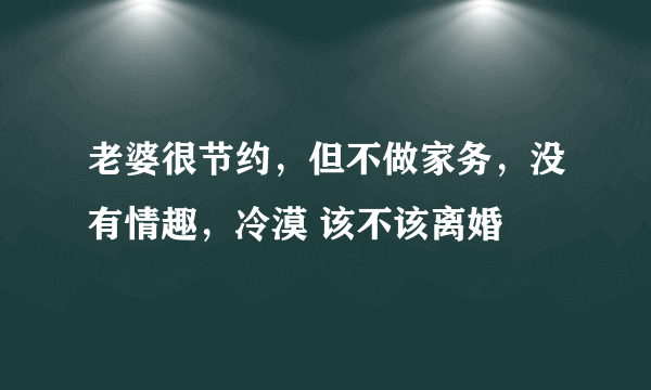 老婆很节约，但不做家务，没有情趣，冷漠 该不该离婚