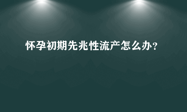 怀孕初期先兆性流产怎么办？