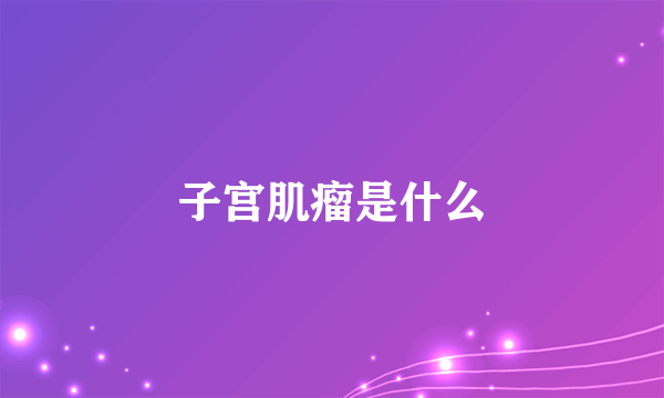 子宫肌瘤是什么