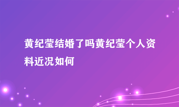 黄纪莹结婚了吗黄纪莹个人资料近况如何