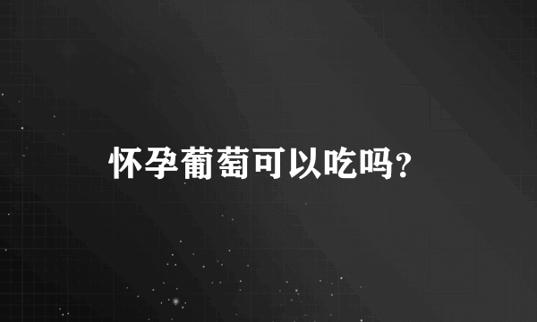 怀孕葡萄可以吃吗？