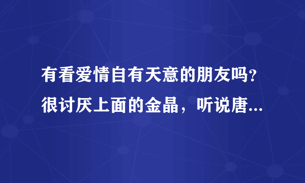 有看爱情自有天意的朋友吗？很讨厌上面的金晶，听说唐力和田心还离了婚好遗憾，不知道结局是什么样啊