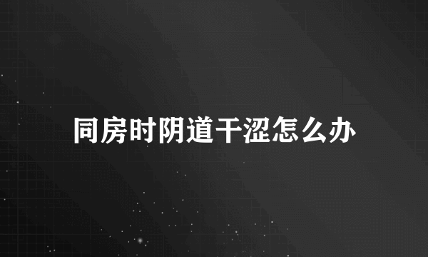 同房时阴道干涩怎么办