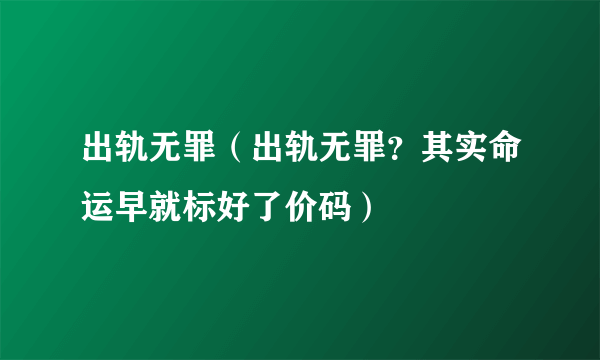 出轨无罪（出轨无罪？其实命运早就标好了价码）