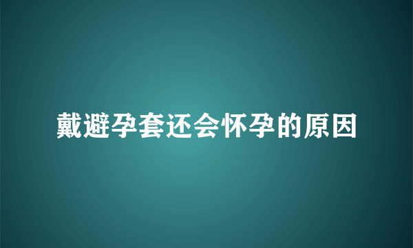 戴避孕套还会怀孕的原因