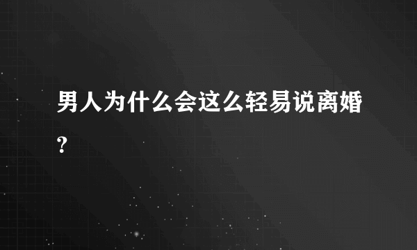 男人为什么会这么轻易说离婚？