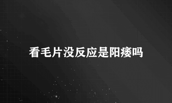 看毛片没反应是阳痿吗