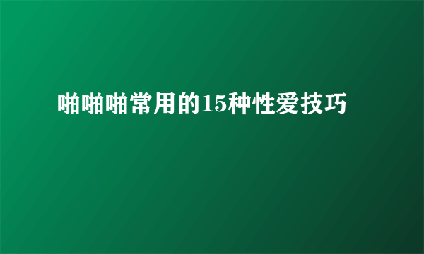 啪啪啪常用的15种性爱技巧