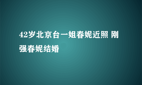 42岁北京台一姐春妮近照 刚强春妮结婚