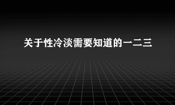 关于性冷淡需要知道的一二三