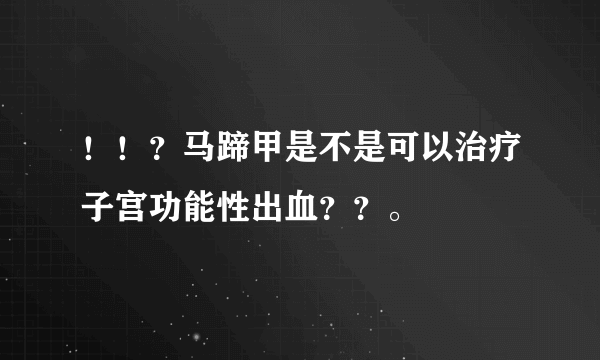 ！！？马蹄甲是不是可以治疗子宫功能性出血？？。