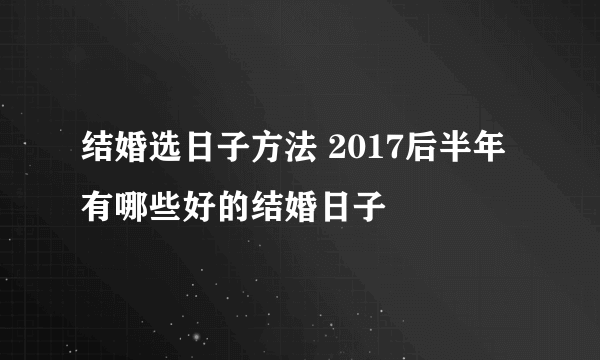 结婚选日子方法 2017后半年有哪些好的结婚日子