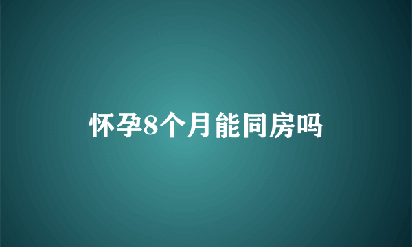 怀孕8个月能同房吗