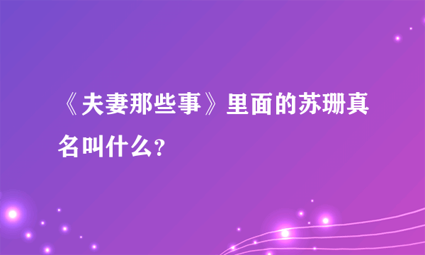 《夫妻那些事》里面的苏珊真名叫什么？