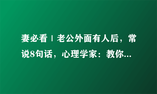 妻必看｜老公外面有人后，常说8句话，心理学家：教你一眼识别