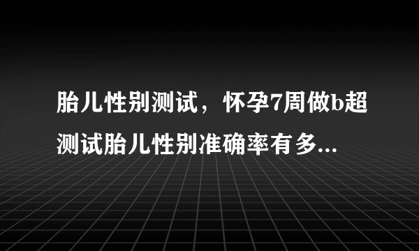 胎儿性别测试，怀孕7周做b超测试胎儿性别准确率有多高...