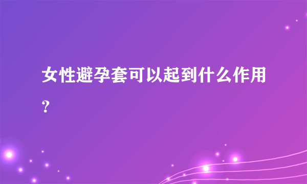 女性避孕套可以起到什么作用？