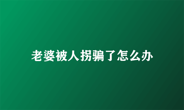 老婆被人拐骗了怎么办