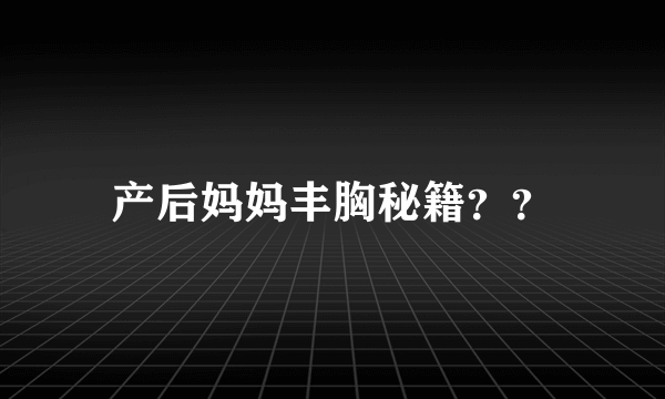 产后妈妈丰胸秘籍？？