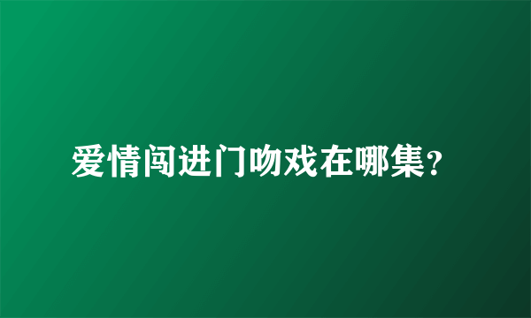 爱情闯进门吻戏在哪集？