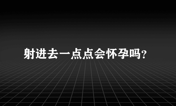 射进去一点点会怀孕吗？