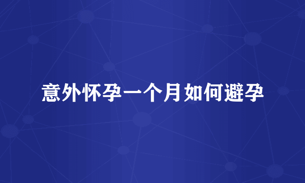 意外怀孕一个月如何避孕