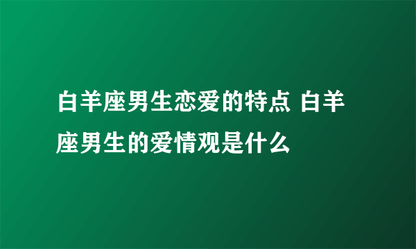 白羊座男生恋爱的特点 白羊座男生的爱情观是什么