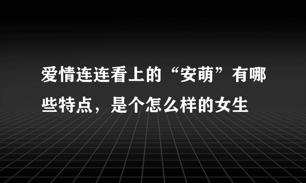 爱情连连看上的“安萌”有哪些特点，是个怎么样的女生