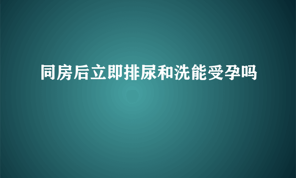 同房后立即排尿和洗能受孕吗